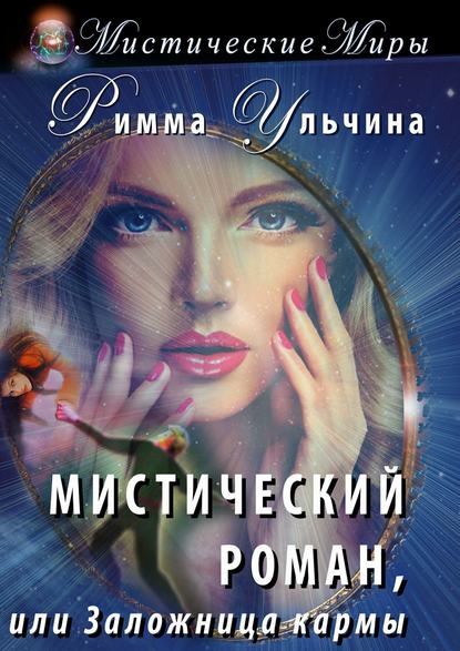 Римма Ульчина - Мистический роман, или Заложница кармы