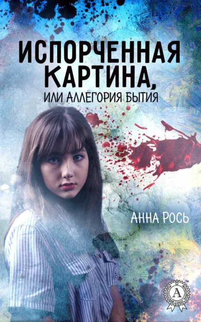 Обложка книги Испорченная картина, или Аллегория бытия, Анна Рось
