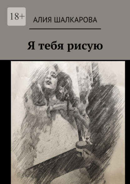 Алия Аскаровна Шалкарова - Я тебя рисую