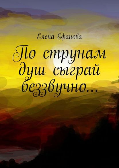 Елена Ефанова — По струнам душ сыграй беззвучно…