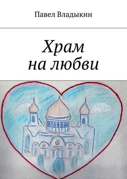 Павел Владыкин — Храм на любви. Книга стихов