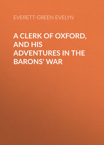 A Clerk of Oxford, and His Adventures in the Barons' War (Everett-Green Evelyn). 