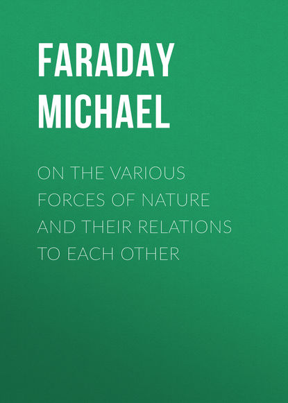 On the various forces of nature and their relations to each other (Faraday Michael). 