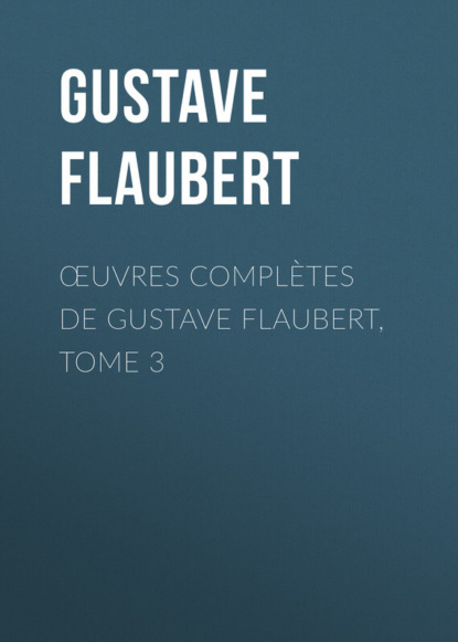 Гюстав Флобер — Œuvres compl?tes de Gustave Flaubert, tome 3