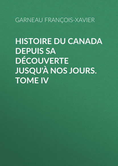 Histoire du Canada depuis sa découverte jusqu'à nos jours. Tome IV (Garneau François-Xavier). 