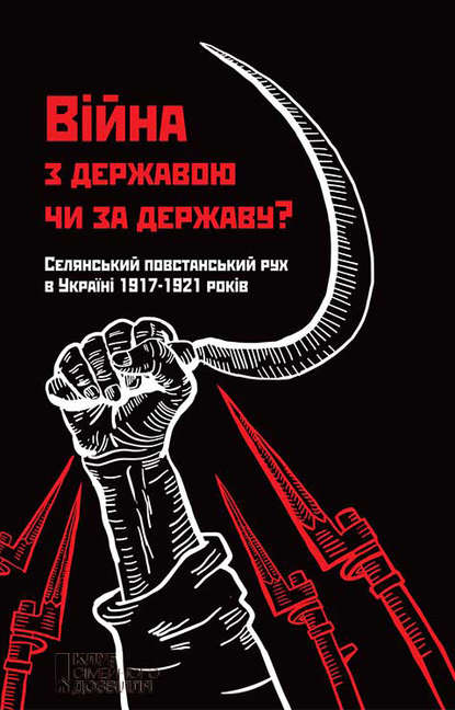 Колектив авторів - Війна з державою чи за державу? Селянський повстанський рух в Україні 1917–1921 років