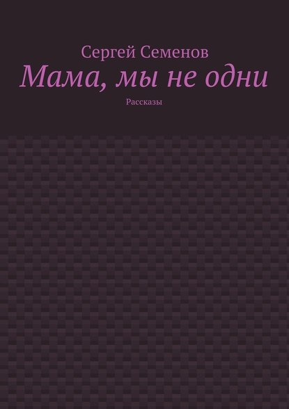 Сергей Семенов — Мама, мы не одни. Рассказы