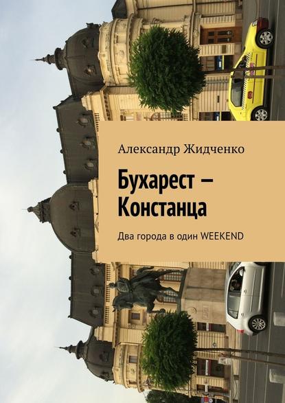 Александр Жидченко - Бухарест – Констанца. Два города в один weekend
