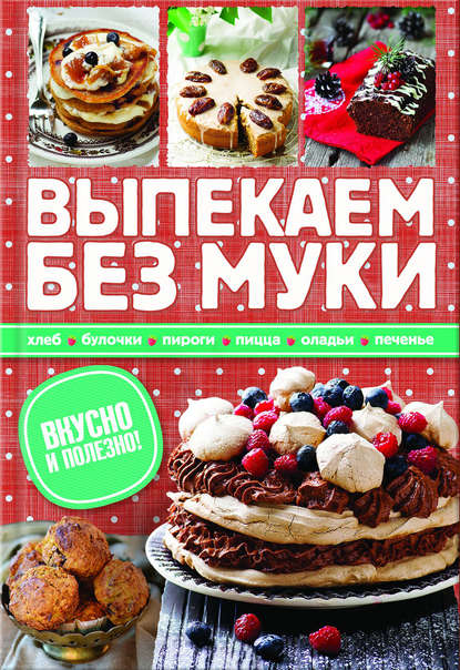 Зоряна Ивченко - Выпекаем без муки. Хлеб, булочки, пироги, пицца, оладьи, печенье. Вкусно и полезно!