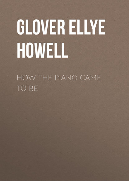 How the Piano Came to Be (Glover Ellye Howell). 