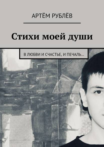 Артём Сергеевич Рублёв — Стихи моей души. В любви и счастье, и печаль…