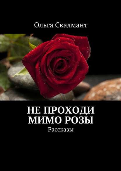Ольга Скалмант — Не проходи мимо розы. Рассказы