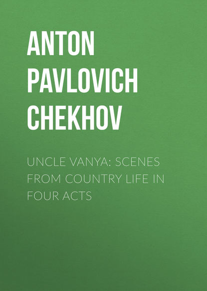 Антон Чехов — Uncle Vanya: Scenes from Country Life in Four Acts