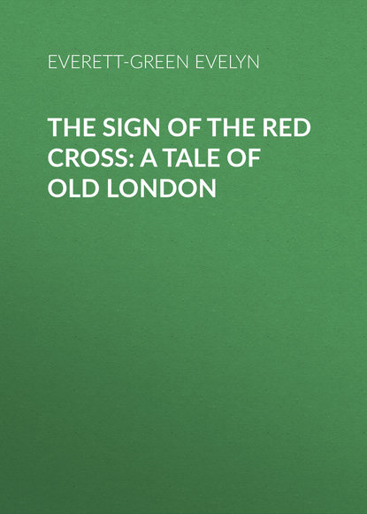 The Sign of the Red Cross: A Tale of Old London (Everett-Green Evelyn). 