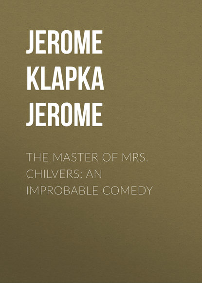 Джером К. Джером — The Master of Mrs. Chilvers: An Improbable Comedy