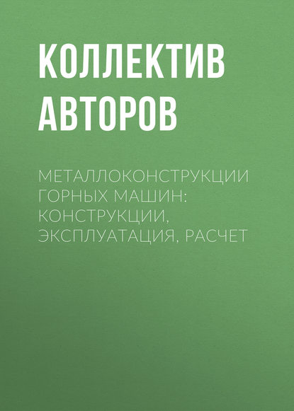 Коллектив авторов — Металлоконструкции горных машин: Конструкции, эксплуатация, расчет