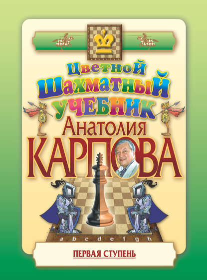 Анатолий Евгеньевич Карпов - Цветной шахматный учебник Анатолия Карпова. Первая ступень
