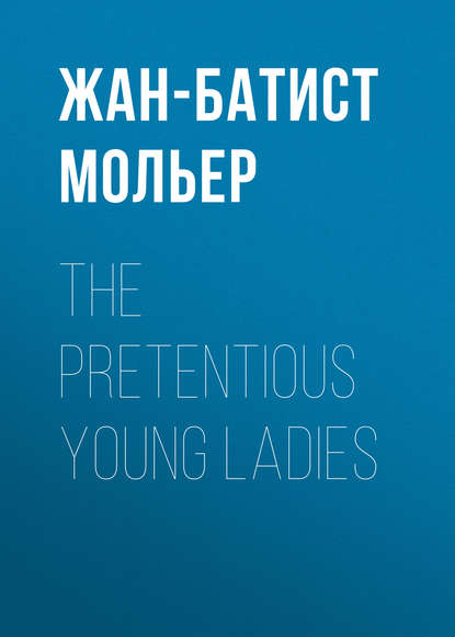 Мольер (Жан-Батист Поклен) — The Pretentious Young Ladies