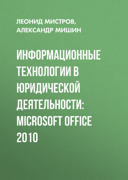 Леонид Мистров - Информационные технологии в юридической деятельности: Microsoft Office 2010