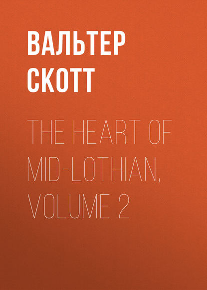 Вальтер Скотт — The Heart of Mid-Lothian, Volume 2
