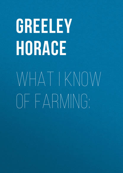 What I know of farming: (Greeley Horace). 