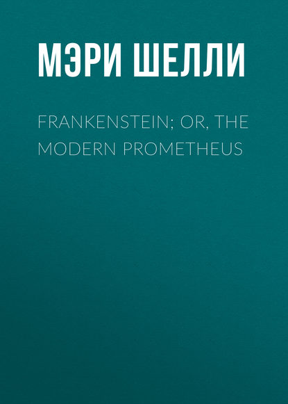 Мэри Шелли — Frankenstein; Or, The Modern Prometheus