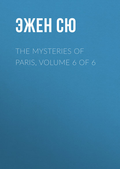 Эжен Сю — The Mysteries of Paris, Volume 6 of 6