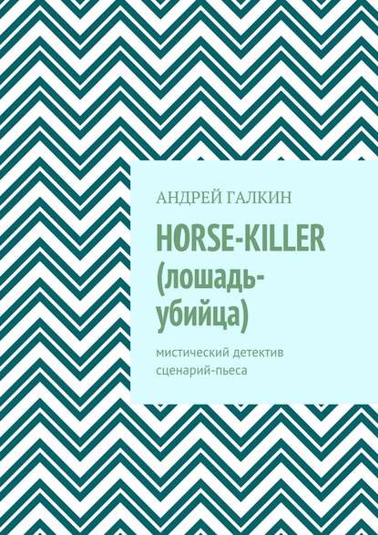 Андрей Александрович Галкин - Horse-killer (лошадь-убийца). Мистический детектив. Сценарий-пьеса