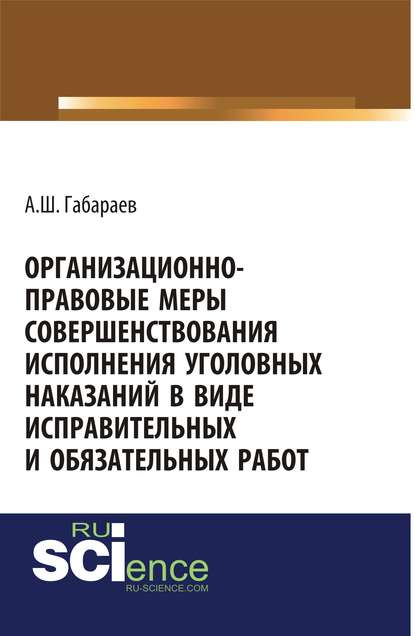 Алан Габараев - Организационно-правовые меры совершенствования исполнения уголовных наказаний в виде исправительных и обязательных работ