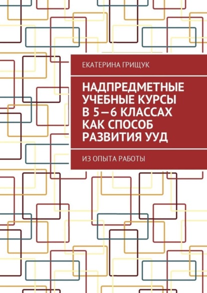 Надпредметные учебные курсы в 5—6 классах как способ развития УУД. Из опыта работы Грищук Екатерина