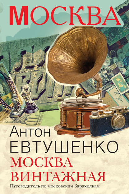 Антон Евтушенко - Москва винтажная. Путеводитель по московским барахолкам