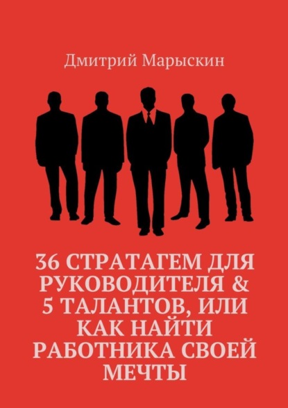 Дмитрий Марыскин - 36 стратагем для руководителя & 5 талантов, или Как найти работника своей мечты