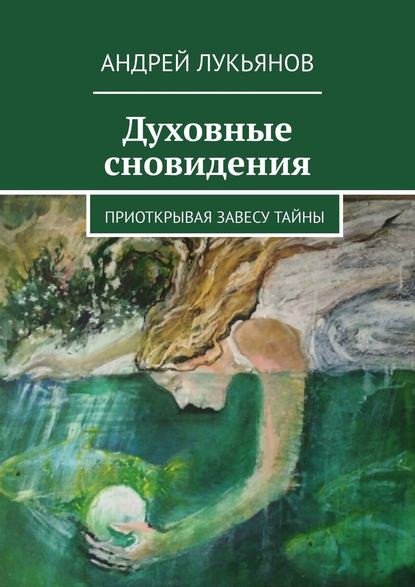 Андрей Лукьянов — Духовные сновидения. Приоткрывая завесу тайны