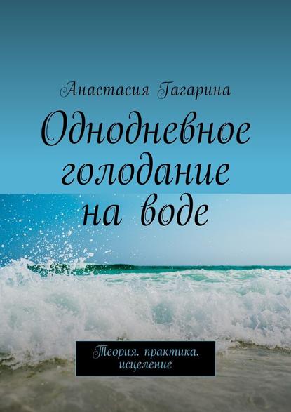 Анастасия Гагарина — Однодневное голодание на воде. Теория. Практика. Исцеление