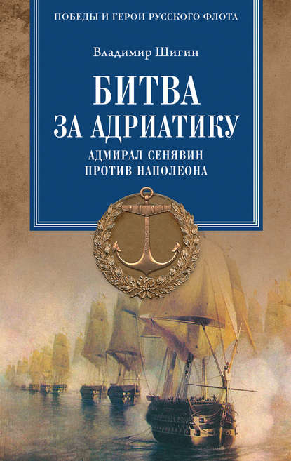 Битва за Адриатику. Адмирал Сенявин против Наполеона - Владимир Шигин