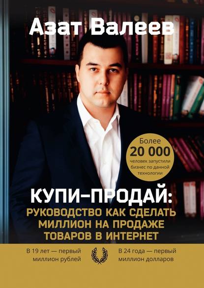 Валеев Азат Купи-Продай: Руководство как сделать миллион на продаже товаров в Интернет