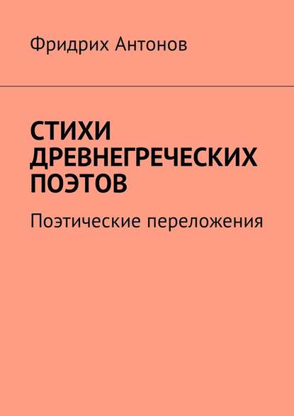 Фридрих Антонов — Стихи древнегреческих поэтов. Поэтические переложения