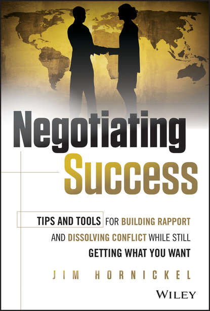 Jim Hornickel — Negotiating Success. Tips and Tools for Building Rapport and Dissolving Conflict While Still Getting What You Want