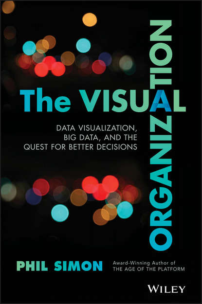 Phil Simon — The Visual Organization. Data Visualization, Big Data, and the Quest for Better Decisions