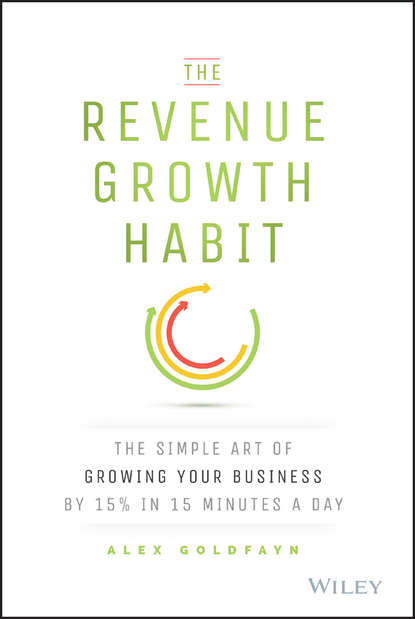 Alex  Goldfayn - The Revenue Growth Habit. The Simple Art of Growing Your Business by 15% in 15 Minutes Per Day