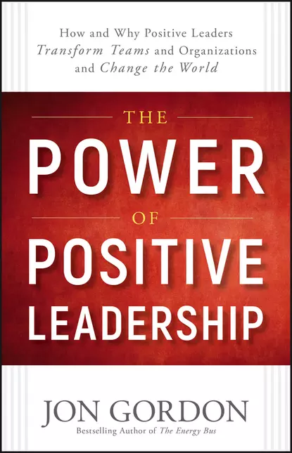 Обложка книги The Power of Positive Leadership. How and Why Positive Leaders Transform Teams and Organizations and Change the World, Джон Гордон