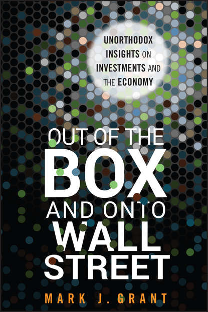 Mark Grant J. - Out of the Box and onto Wall Street. Unorthodox Insights on Investments and the Economy
