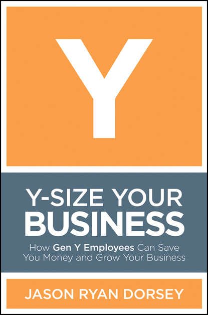 Y-Size Your Business. How Gen Y Employees Can Save You Money and Grow Your Business (Jason Dorsey Ryan). 