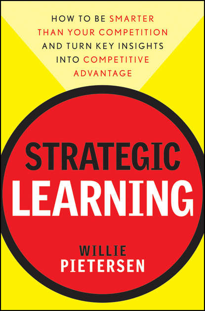 Вилли Питерсен - Strategic Learning. How to Be Smarter Than Your Competition and Turn Key Insights into Competitive Advantage