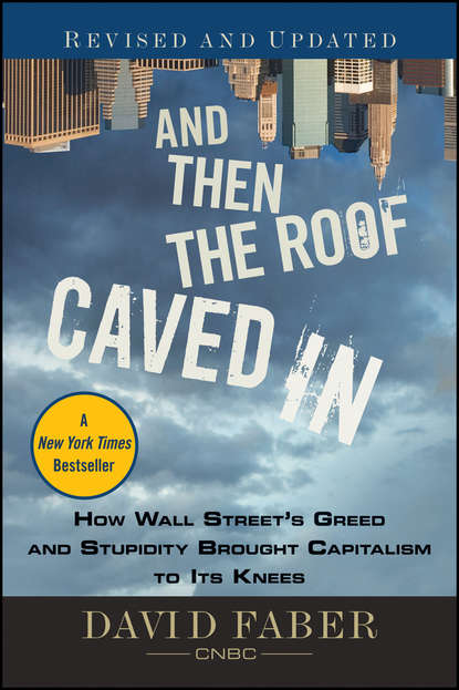 And Then the Roof Caved In. How Wall Street s Greed and Stupidity Brought Capitalism to Its Knees