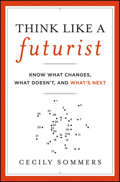 Cecily  Sommers - Think Like a Futurist. Know What Changes, What Doesn't, and What's Next