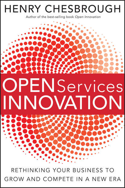 Henry  Chesbrough - Open Services Innovation. Rethinking Your Business to Grow and Compete in a New Era