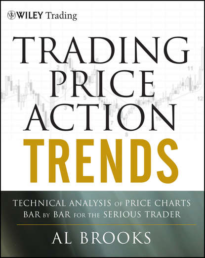Al  Brooks - Trading Price Action Trends. Technical Analysis of Price Charts Bar by Bar for the Serious Trader