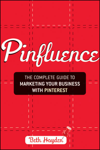 Beth  Hayden - Pinfluence. The Complete Guide to Marketing Your Business with Pinterest