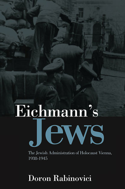 Doron Rabinovici — Eichmann's Jews. The Jewish Administration of Holocaust Vienna, 1938-1945